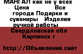 МАНГАЛ как не у всех › Цена ­ 40 000 - Все города Подарки и сувениры » Изделия ручной работы   . Свердловская обл.,Карпинск г.